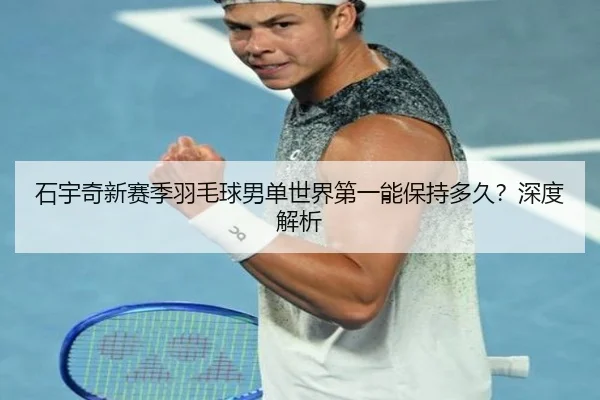 石宇奇新赛季羽毛球男单世界第一能保持多久？深度解析